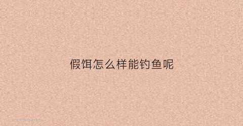 假饵怎么样能钓鱼呢(假饵钓鱼技巧视频)