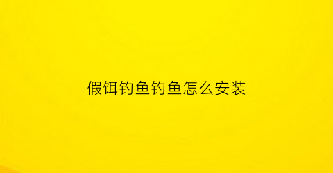 假饵钓鱼钓鱼怎么安装(假饵怎么玩)