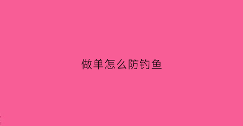 做单怎么防钓鱼(怎样防止逃单)
