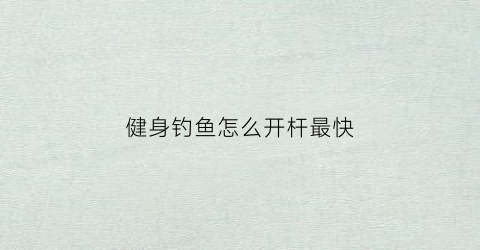 健身钓鱼怎么开杆最快