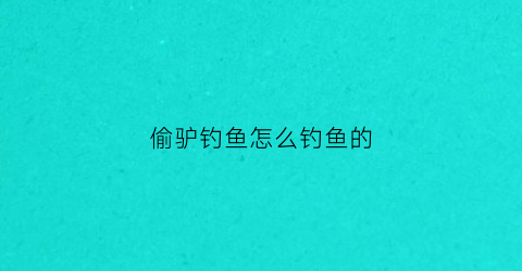 偷驴钓鱼怎么钓鱼的(偷驴钓鱼)