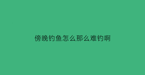 傍晚钓鱼怎么那么难钓啊