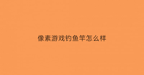 像素游戏钓鱼竿怎么样(像素生存游戏3钓鱼竿怎么用)