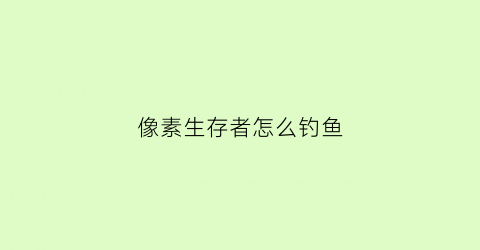 像素生存者怎么钓鱼