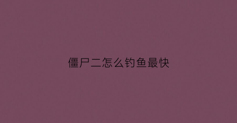 僵尸二怎么钓鱼最快(pvz2钓鱼僵尸)