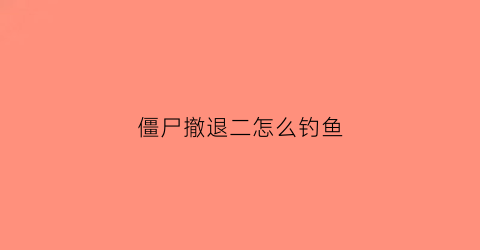 僵尸撤退二怎么钓鱼