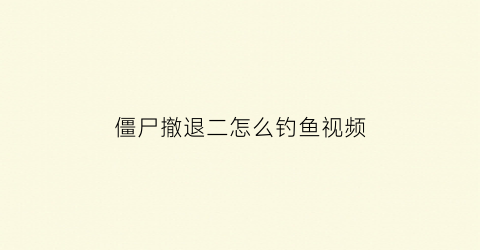 “僵尸撤退二怎么钓鱼视频(僵尸撤退鱼竿勾不到)