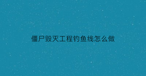 僵尸毁灭工程钓鱼线怎么做