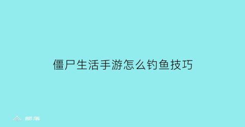 僵尸生活手游怎么钓鱼技巧