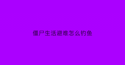 僵尸生活避难怎么钓鱼