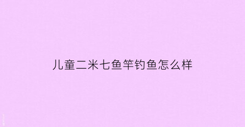 儿童二米七鱼竿钓鱼怎么样(2米7的杆子好钓鱼吗)