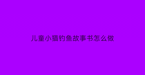 儿童小猫钓鱼故事书怎么做