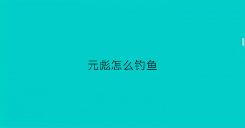元彪怎么钓鱼(元彪是啥)