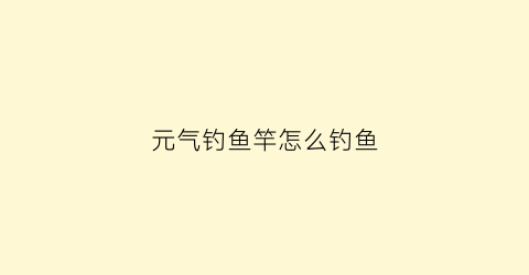 元气钓鱼竿怎么钓鱼
