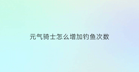 元气骑士怎么增加钓鱼次数