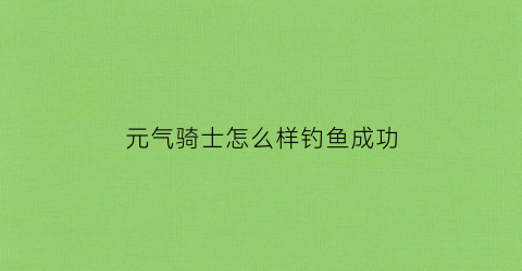 元气骑士怎么样钓鱼成功(元气骑士怎么钓鱼)