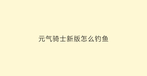 “元气骑士新版怎么钓鱼(元气骑士新版钓鱼竿怎么升级)