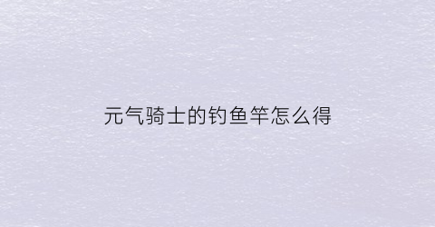 元气骑士的钓鱼竿怎么得