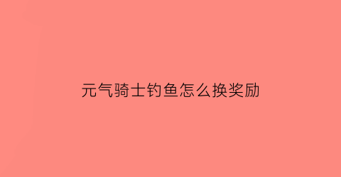 元气骑士钓鱼怎么换奖励