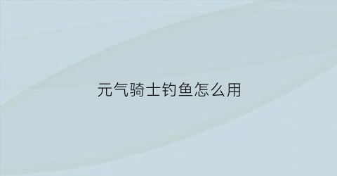 元气骑士钓鱼怎么用