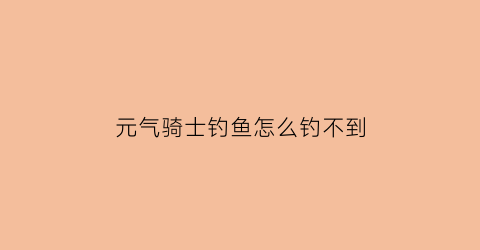 元气骑士钓鱼怎么钓不到(元气骑士钓鱼)