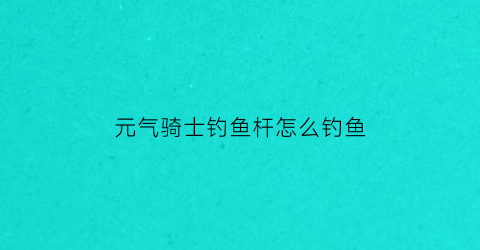 元气骑士钓鱼杆怎么钓鱼