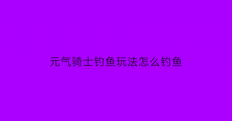 元气骑士钓鱼玩法怎么钓鱼(元气骑士怎样钓鱼)