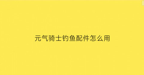 元气骑士钓鱼配件怎么用