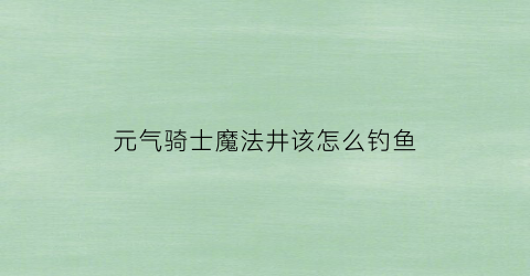 元气骑士魔法井该怎么钓鱼