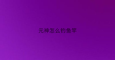 元神怎么钓鱼竿