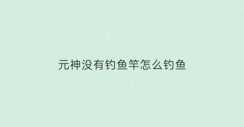 元神没有钓鱼竿怎么钓鱼