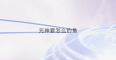 元神要怎么钓鱼