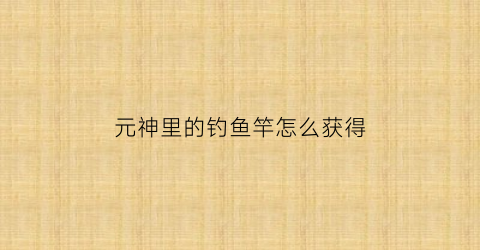 元神里的钓鱼竿怎么获得