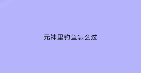 元神里钓鱼怎么过