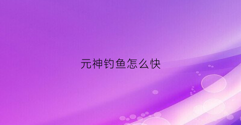 元神钓鱼怎么快(元神钓鱼攻略)