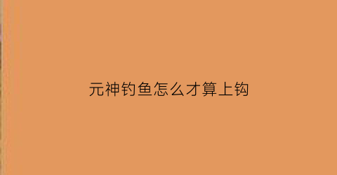 元神钓鱼怎么才算上钩(原神中钓鱼技巧)
