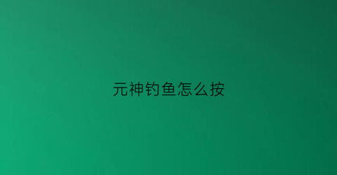 元神钓鱼怎么按