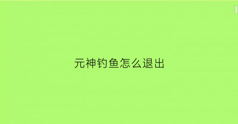 元神钓鱼怎么退出