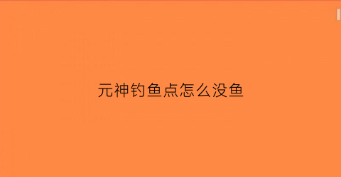 元神钓鱼点怎么没鱼(原神钓鱼钓不到)