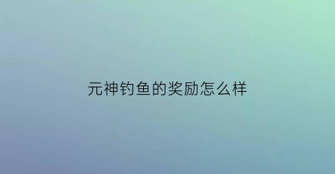 元神钓鱼的奖励怎么样