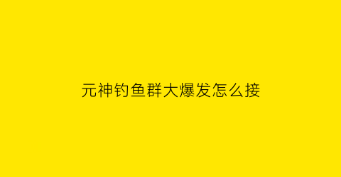 元神钓鱼群大爆发怎么接