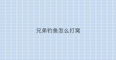 兄弟钓鱼怎么打窝(兄弟钓场)