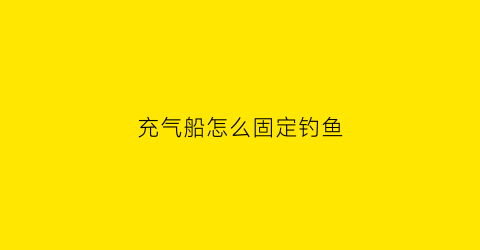 充气船怎么固定钓鱼
