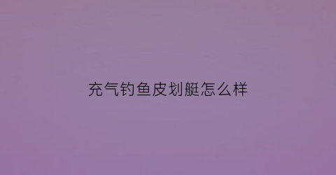 充气钓鱼皮划艇怎么样