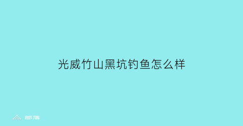 “光威竹山黑坑钓鱼怎么样(光威竹山鲤鱼竿怎么样)