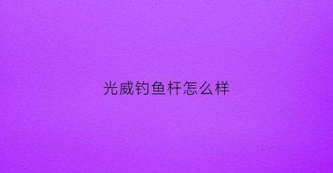 光威钓鱼杆怎么样