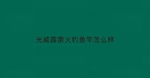 光威霹雳火钓鱼竿怎么样