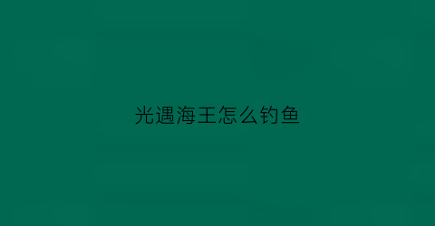 光遇海王怎么钓鱼(光遇海王翻车)
