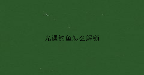 光遇钓鱼怎么解锁(光遇鱼在哪)