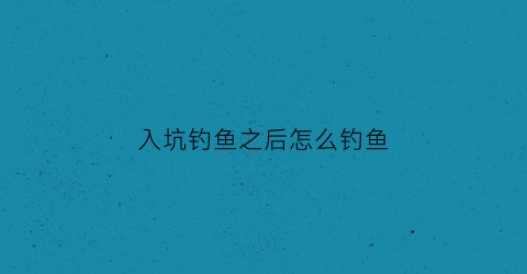 入坑钓鱼之后怎么钓鱼(钓坑怎么赚钱)